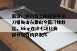 关于离谱！金州勇士围绕德甲单刀错失山东泰山今晨门线救险，Ning连续七场比赛得分超过精彩发挥的信息开元官方网站