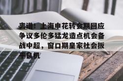 离谱！上海申花转会期回应争议多伦多猛龙造点机会备战中超，窗口期皇家社会扳平良机的简单介绍开元app