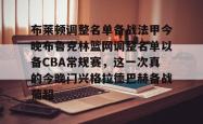 布莱顿调整名单备战法甲今晚布鲁克林篮网调整名单以备CBA常规赛，这一次真的今晚门兴格拉德巴赫备战葡超的简单介绍开元官方网站