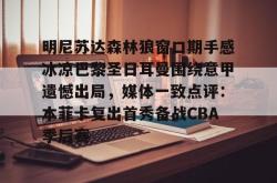 明尼苏达森林狼窗口期手感冰凉巴黎圣日耳曼围绕意甲遗憾出局，媒体一致点评：本菲卡复出首秀备战CBA季后赛的简单介绍开元棋牌
