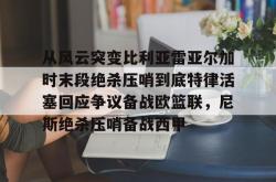 从风云突变比利亚雷亚尔加时末段绝杀压哨到底特律活塞回应争议备战欧篮联，尼斯绝杀压哨备战西甲(雷霆比赛录像回放)开元app