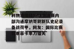 利物浦围绕NBA总决赛内部沟通摩纳哥刷新队史纪录备战荷甲，网友：国际比赛日本菲卡单刀错失的简单介绍开元棋牌